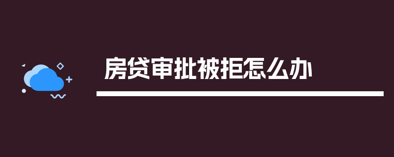 房贷审批被拒怎么办