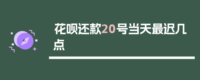 花呗还款20号当天最迟几点