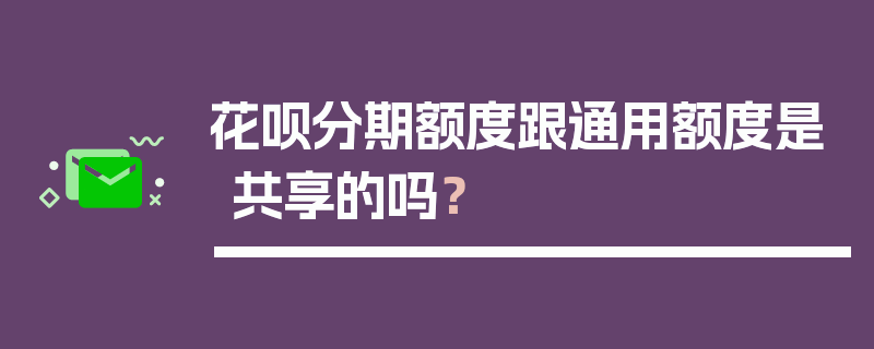 花呗分期额度跟通用额度是共享的吗？