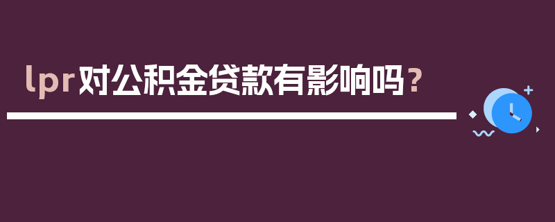 lpr对公积金贷款有影响吗？