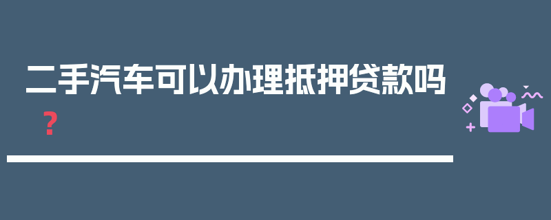 二手汽车可以办理抵押贷款吗？