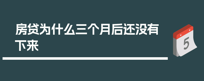 房贷为什么三个月后还没有下来