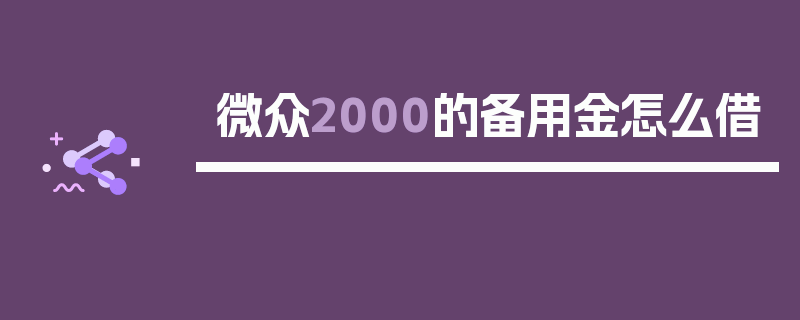 微众2000的备用金怎么借