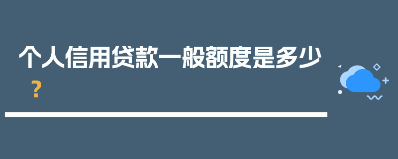 个人信用贷款一般额度是多少？