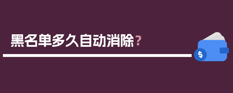 黑名单多久自动消除？