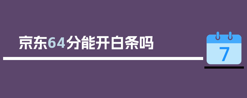 京东64分能开白条吗