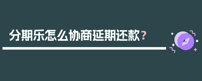 分期乐怎么协商延期还款？