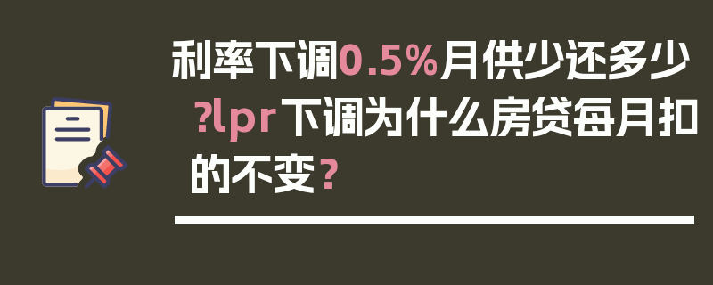 利率下调0.5%月供少还多少？lpr下调为什么房贷每月扣的不变？