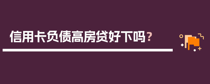 信用卡负债高房贷好下吗？