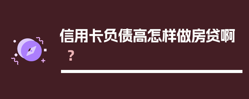 信用卡负债高怎样做房贷啊？