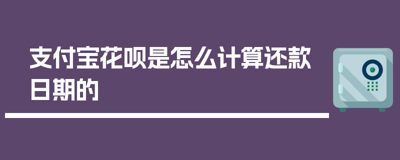 支付宝花呗是怎么计算还款日期的