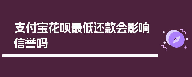 支付宝花呗最低还款会影响信誉吗