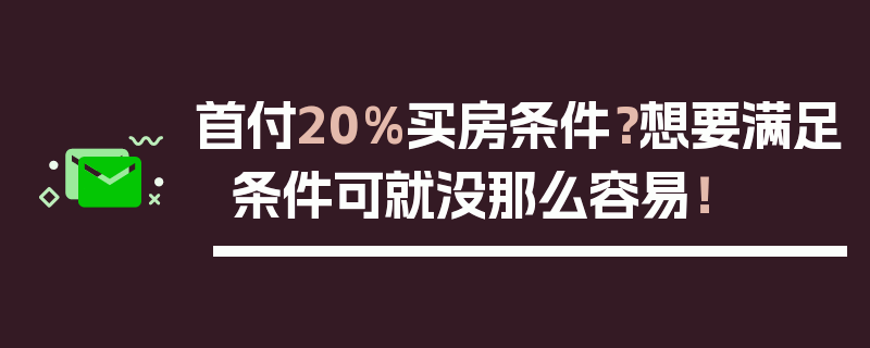 首付20%买房条件？想要满足条件可就没那么容易！