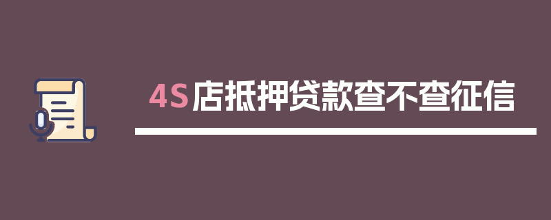 4S店抵押贷款查不查征信