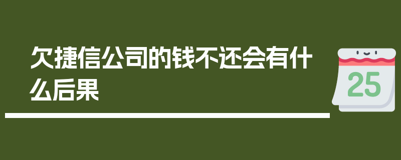 欠捷信公司的钱不还会有什么后果