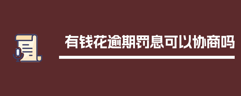 有钱花逾期罚息可以协商吗