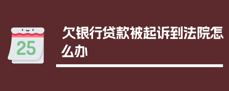 欠银行贷款被起诉到法院怎么办