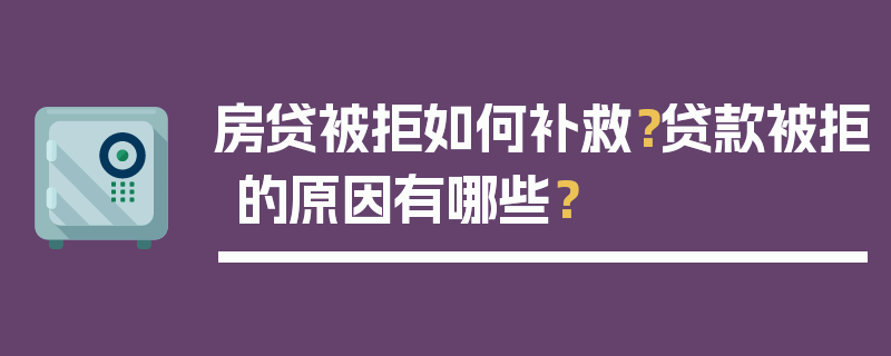 房贷被拒如何补救？贷款被拒的原因有哪些？