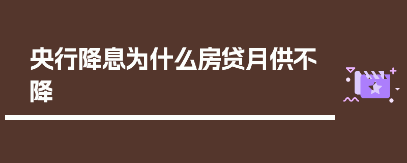 央行降息为什么房贷月供不降