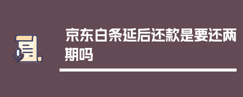 京东白条延后还款是要还两期吗