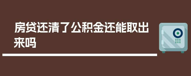 房贷还清了公积金还能取出来吗