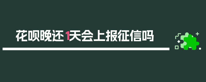 花呗晚还1天会上报征信吗