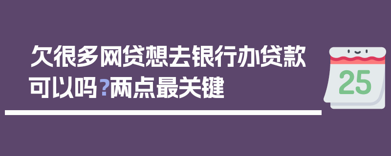 欠很多网贷想去银行办贷款可以吗？两点最关键