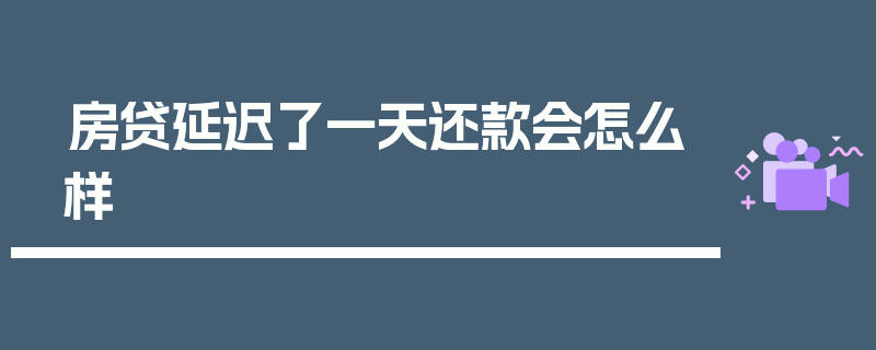 房贷延迟了一天还款会怎么样