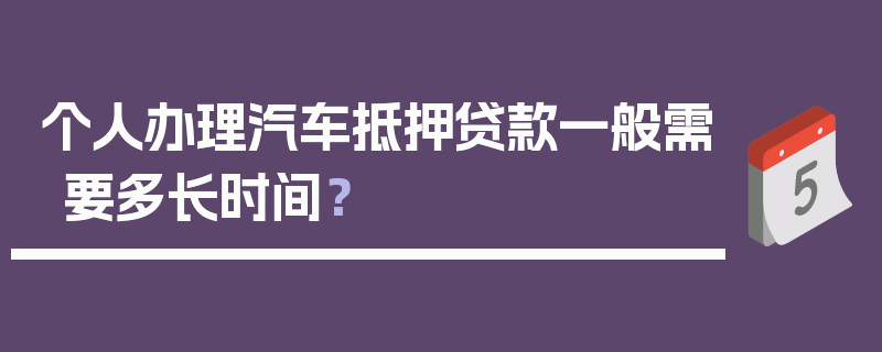 个人办理汽车抵押贷款一般需要多长时间？