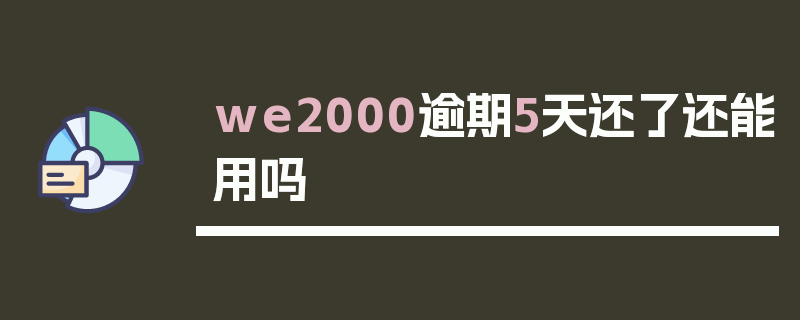 we2000逾期5天还了还能用吗