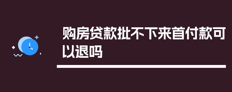 购房贷款批不下来首付款可以退吗