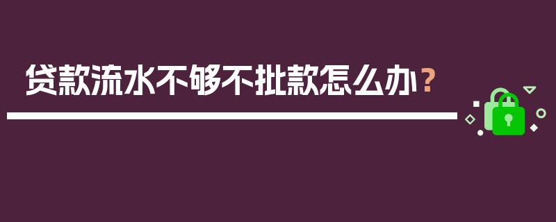 贷款流水不够不批款怎么办？