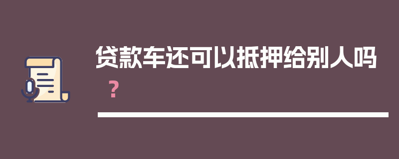 贷款车还可以抵押给别人吗？