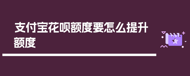 支付宝花呗额度要怎么提升额度