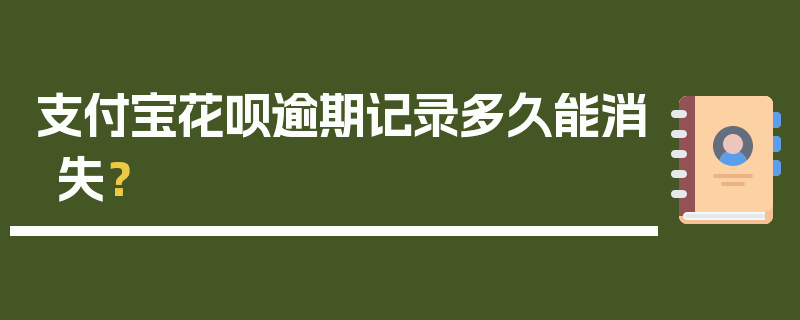 支付宝花呗逾期记录多久能消失？