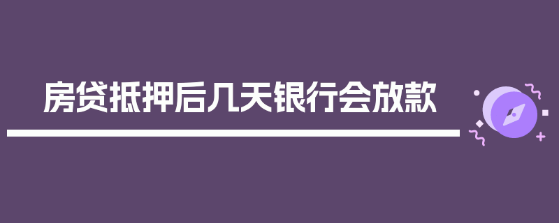 房贷抵押后几天银行会放款