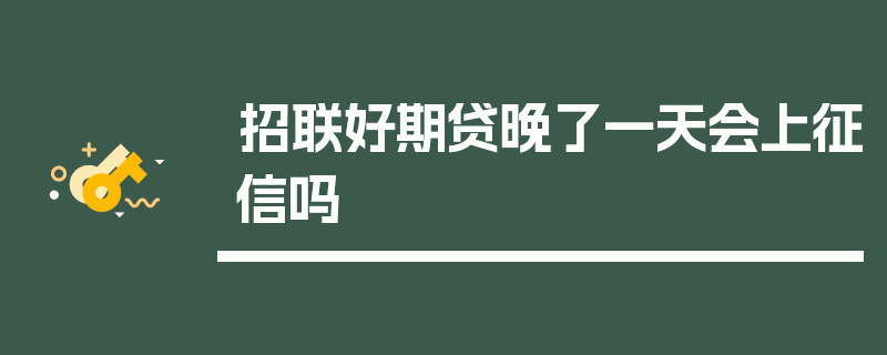 招联好期贷晚了一天会上征信吗