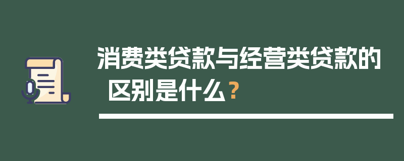 消费类贷款与经营类贷款的区别是什么？