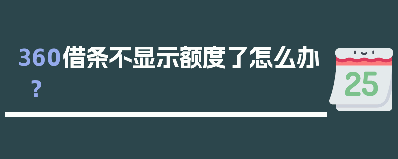 360借条不显示额度了怎么办？