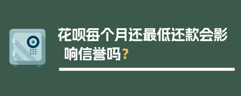 花呗每个月还最低还款会影响信誉吗？