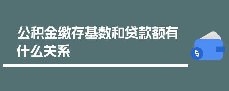 公积金缴存基数和贷款额有什么关系