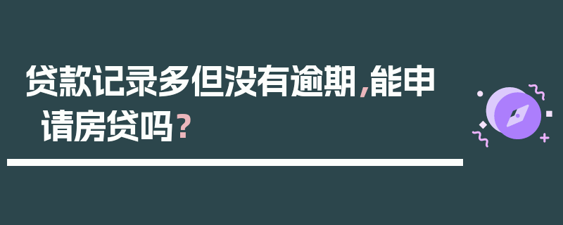 贷款记录多但没有逾期，能申请房贷吗？