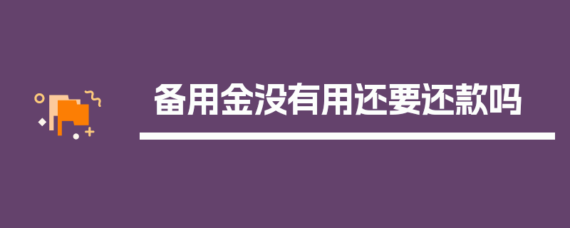 备用金没有用还要还款吗