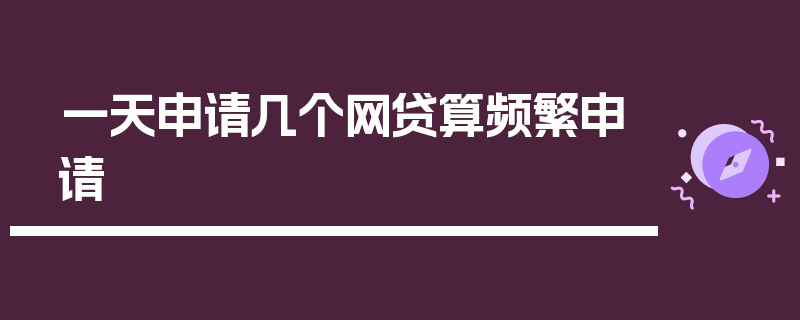 一天申请几个网贷算频繁申请