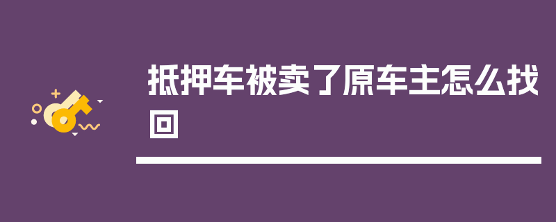 抵押车被卖了原车主怎么找回