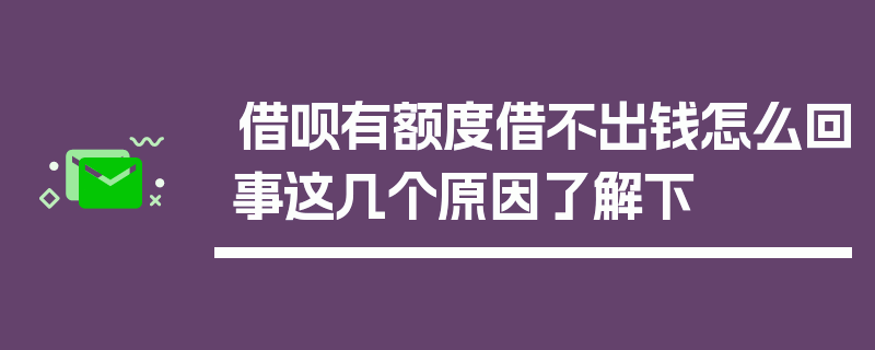 借呗有额度借不出钱怎么回事这几个原因了解下