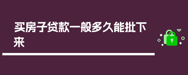 买房子贷款一般多久能批下来