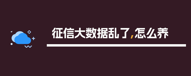 征信大数据乱了,怎么养