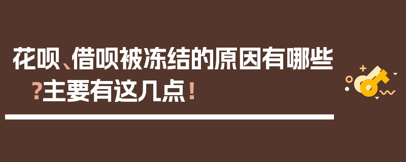 花呗、借呗被冻结的原因有哪些？主要有这几点！