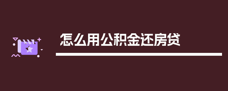 怎么用公积金还房贷